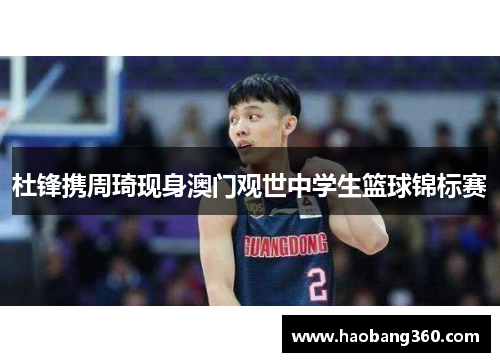 杜锋携周琦现身澳门观世中学生篮球锦标赛